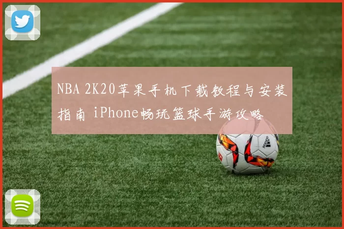 NBA 2K20苹果手机下载教程与安装指南 iPhone畅玩篮球手游攻略