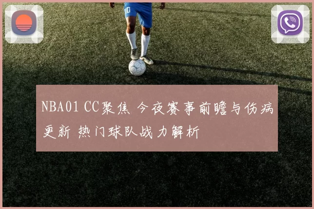 NBA01 CC聚焦 今夜赛事前瞻与伤病更新 热门球队战力解析