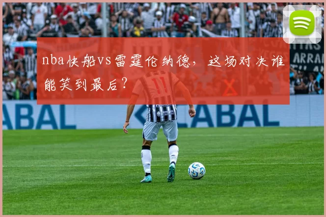 nba快船vs雷霆伦纳德，这场对决谁能笑到最后？