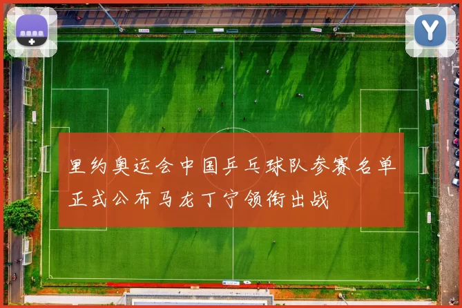 里约奥运会中国乒乓球队参赛名单正式公布马龙丁宁领衔出战