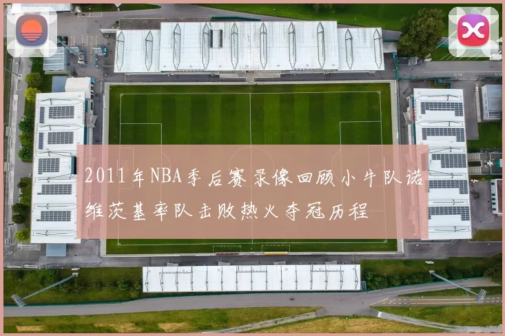 2011年NBA季后赛录像回顾小牛队诺维茨基率队击败热火夺冠历程