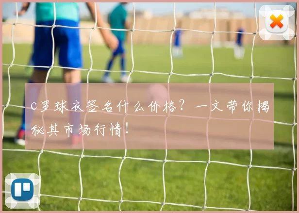 c罗球衣签名什么价格？一文带你揭秘其市场行情！