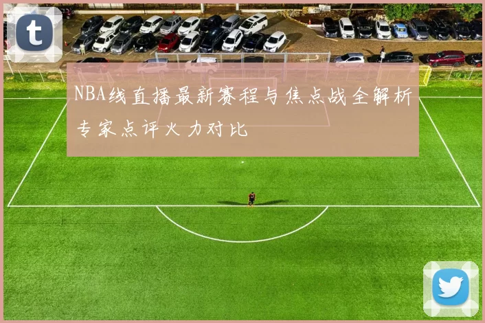 NBA线直播最新赛程与焦点战全解析专家点评火力对比