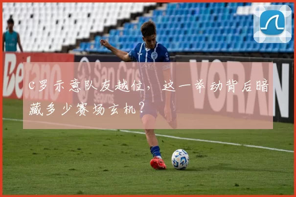 c罗示意队友越位，这一举动背后暗藏多少赛场玄机？