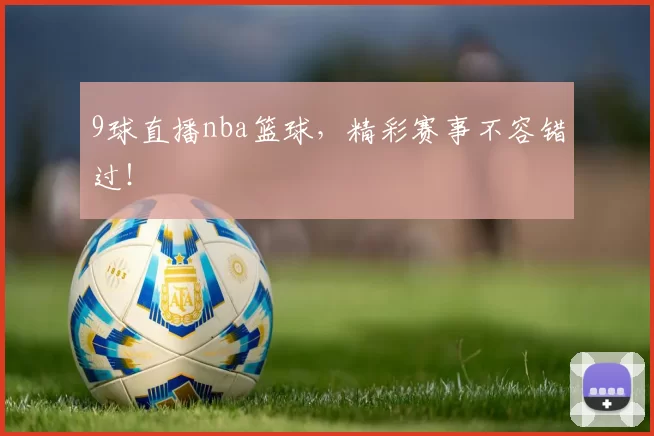 9球直播nba篮球，精彩赛事不容错过！