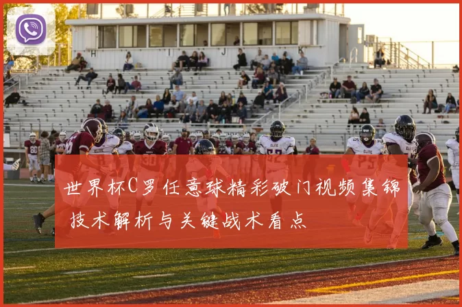 世界杯C罗任意球精彩破门视频集锦 技术解析与关键战术看点