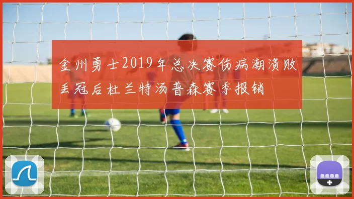 金州勇士2019年总决赛伤病潮溃败丢冠后杜兰特汤普森赛季报销