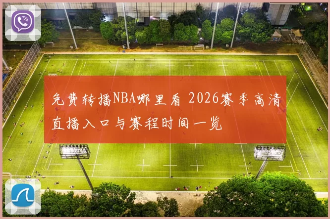 免费转播NBA哪里看 2026赛季高清直播入口与赛程时间一览