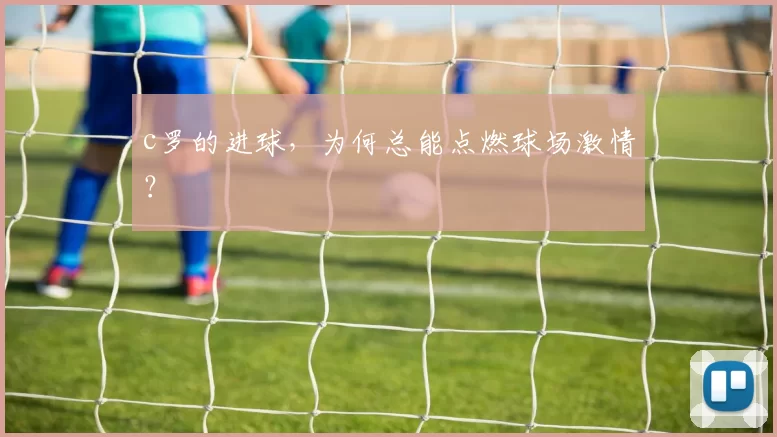 c罗的进球，为何总能点燃球场激情？