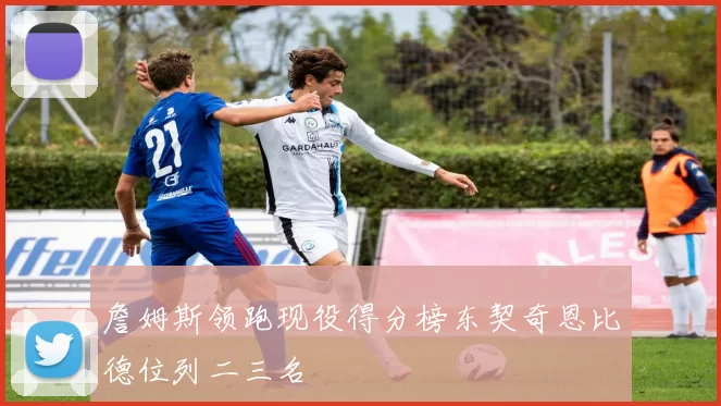 詹姆斯领跑现役得分榜东契奇恩比德位列二三名