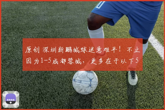 原创 深圳新鹏城球迷意难平！不止因为1-5成都蓉城，更多在于以下5点！