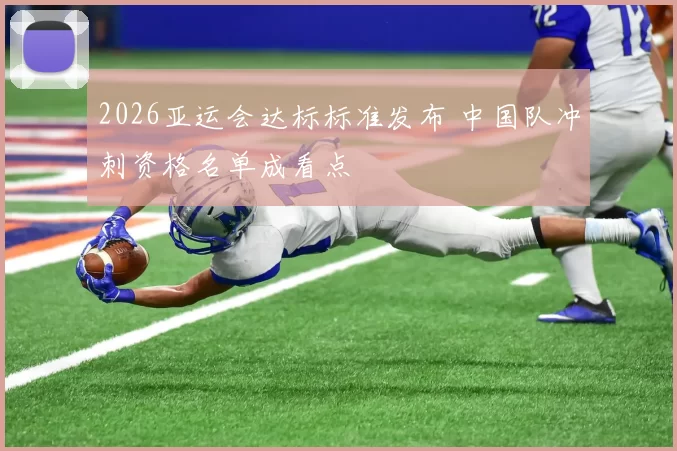 2026亚运会达标标准发布 中国队冲刺资格名单成看点