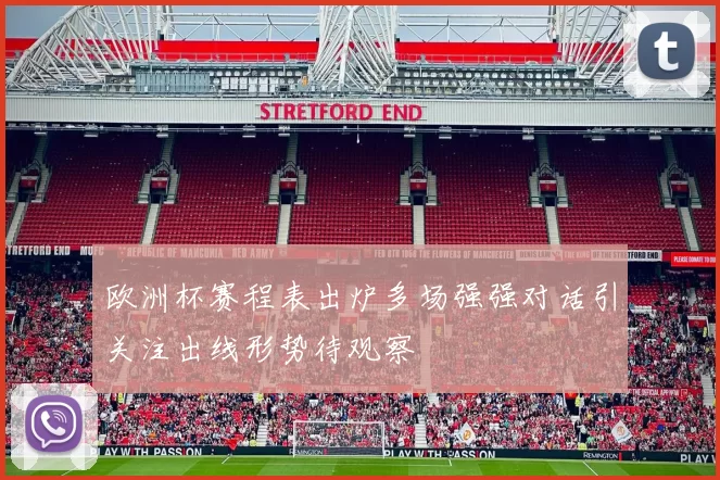 欧洲杯赛程表出炉多场强强对话引关注出线形势待观察