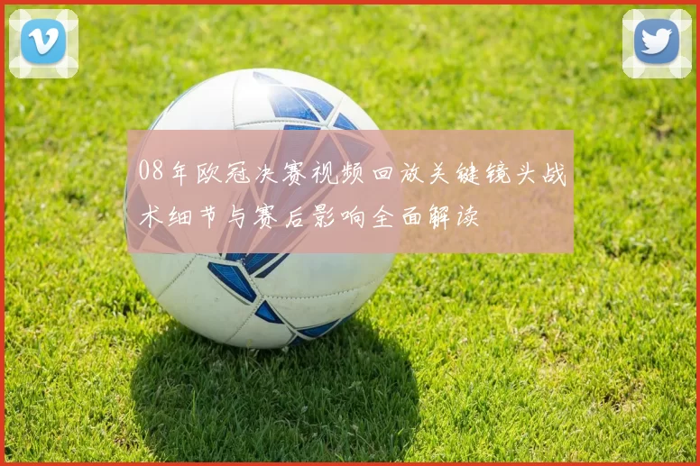 08年欧冠决赛视频回放关键镜头战术细节与赛后影响全面解读