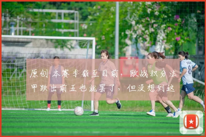 原创 本赛季截至目前，欧战积分法甲跌出前五也就罢了，但没想到这个联赛能蹿升到第二