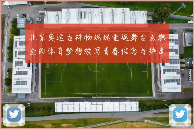 北京奥运吉祥物妮妮重返舞台点燃全民体育梦想续写青春信念与热度