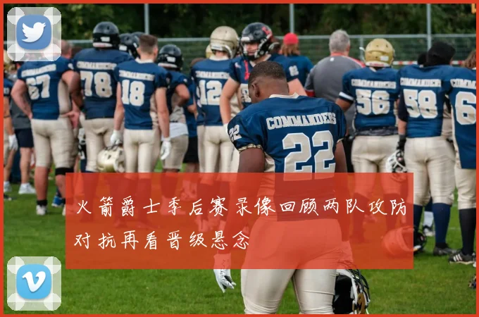 火箭爵士季后赛录像回顾两队攻防对抗再看晋级悬念