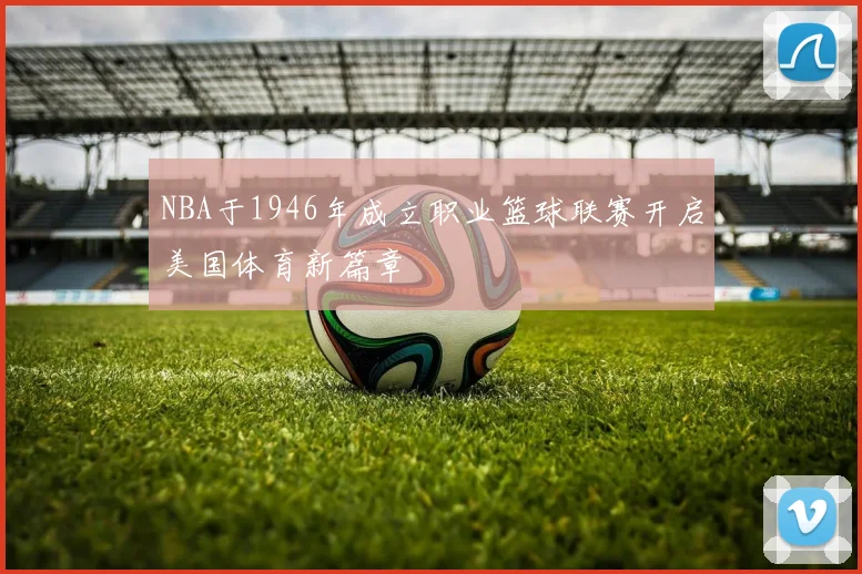 NBA于1946年成立职业篮球联赛开启美国体育新篇章