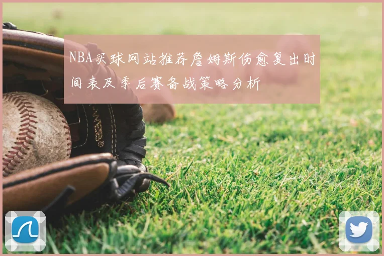 NBA买球网站推荐詹姆斯伤愈复出时间表及季后赛备战策略分析