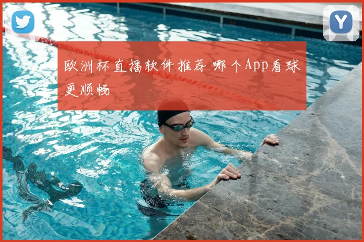 欧洲杯直播软件推荐 哪个App看球更顺畅