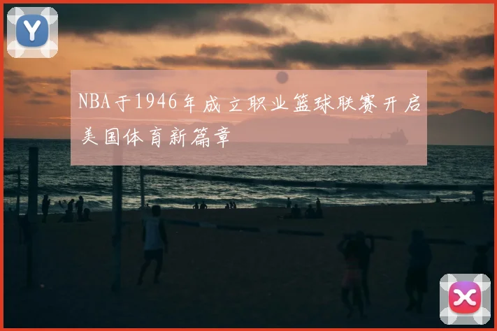 NBA于1946年成立职业篮球联赛开启美国体育新篇章