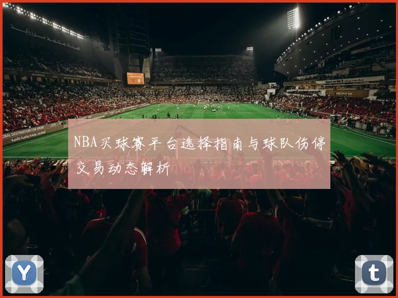 NBA买球赛平台选择指南与球队伤停交易动态解析