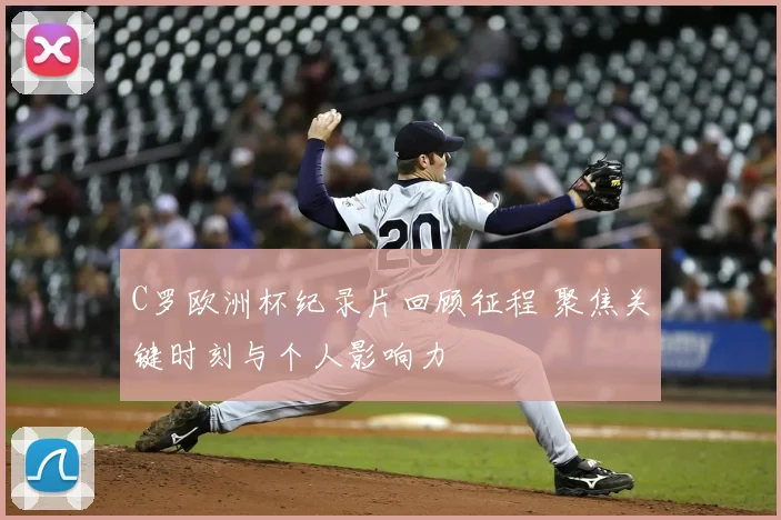C罗欧洲杯纪录片回顾征程 聚焦关键时刻与个人影响力
