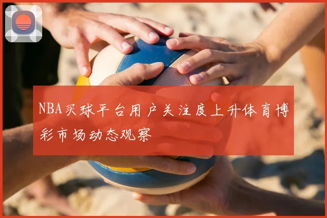NBA买球平台用户关注度上升体育博彩市场动态观察