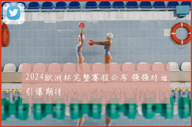 2024欧洲杯完整赛程公布 强强对话引爆期待