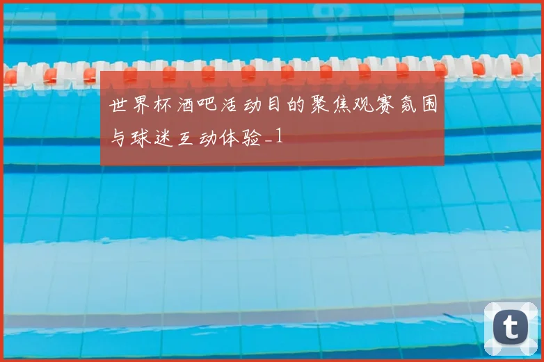世界杯酒吧活动目的聚焦观赛氛围与球迷互动体验_1
