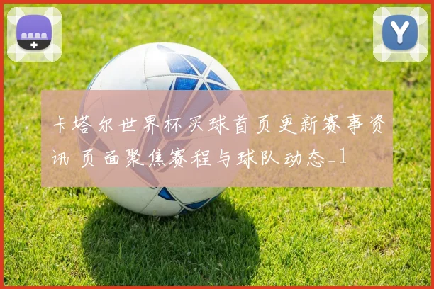 卡塔尔世界杯买球首页更新赛事资讯 页面聚焦赛程与球队动态_1