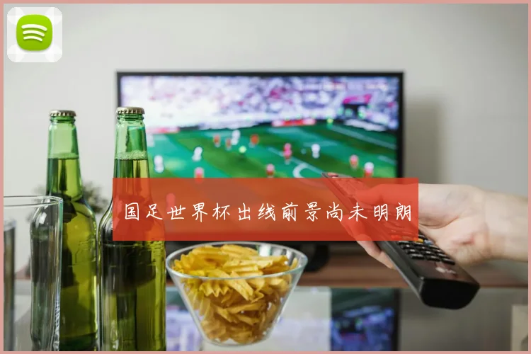 国足世界杯出线前景尚未明朗