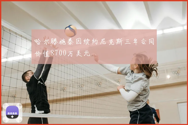哈尔滕施泰因续约尼克斯三年合同价值8700万美元