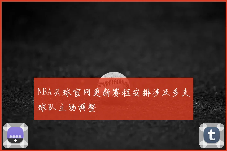 NBA买球官网更新赛程安排涉及多支球队主场调整