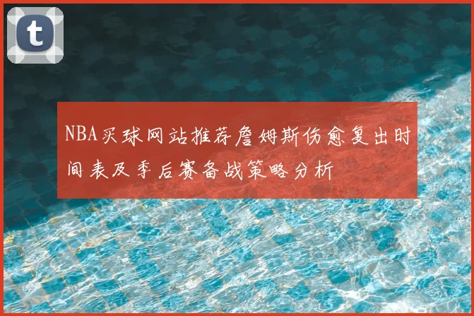 NBA买球网站推荐詹姆斯伤愈复出时间表及季后赛备战策略分析