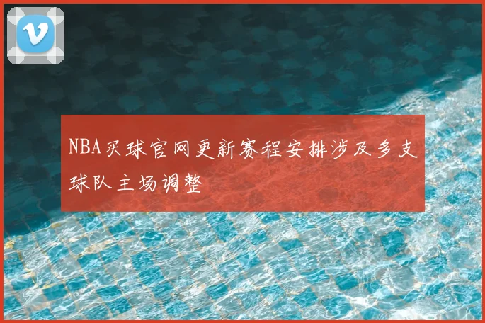 NBA买球官网更新赛程安排涉及多支球队主场调整